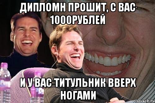 дипломн прошит, с вас 1000рублей и у вас титульник вверх ногами, Мем том круз