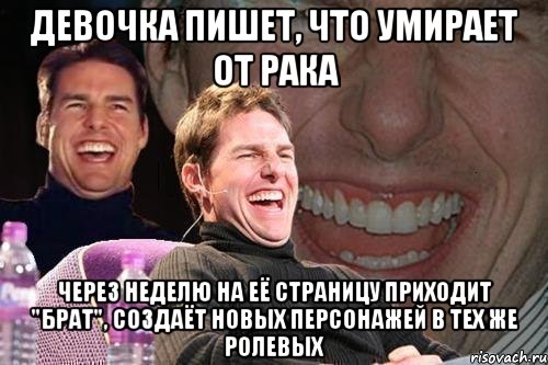 девочка пишет, что умирает от рака через неделю на её страницу приходит "брат", создаёт новых персонажей в тех же ролевых, Мем том круз