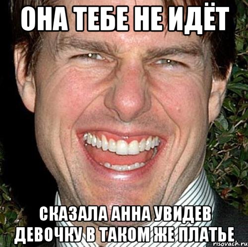 она тебе не идёт сказала анна увидев девочку в таком же платье, Мем Том Круз