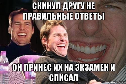 скинул другу не правильные ответы он принес их на экзамен и списал, Мем том круз