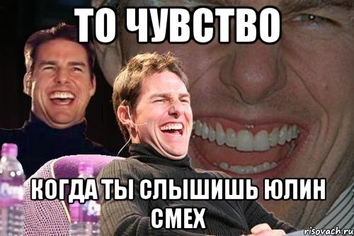 то чувство когда ты слышишь юлин смех, Мем том круз