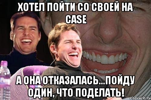 хотел пойти со своей на case а она отказалась...пойду один, что поделать!, Мем том круз