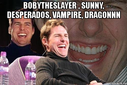 bobytheslayer , sunny, desperados, vampire, dragonnn , Мем том круз