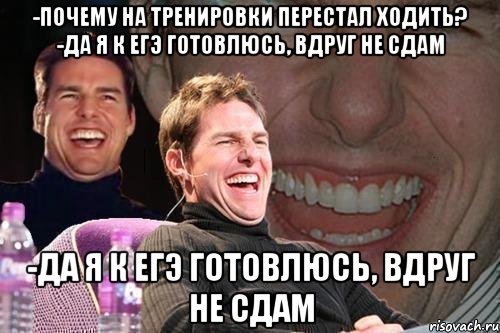 -почему на тренировки перестал ходить? -да я к егэ готовлюсь, вдруг не сдам -да я к егэ готовлюсь, вдруг не сдам, Мем том круз