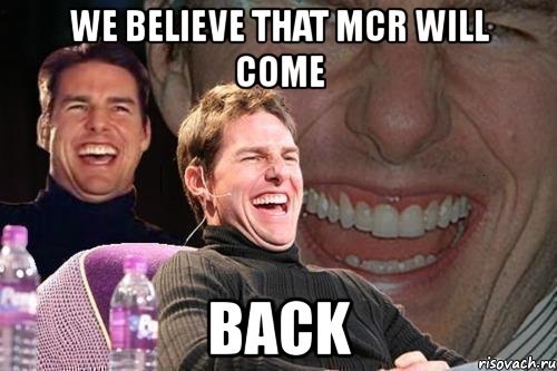 we believe that mcr will come back, Мем том круз