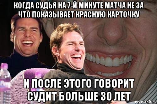 когда судья на 7-й минуте матча не за что показывает красную карточку и после этого говорит судит больше 30 лет, Мем том круз