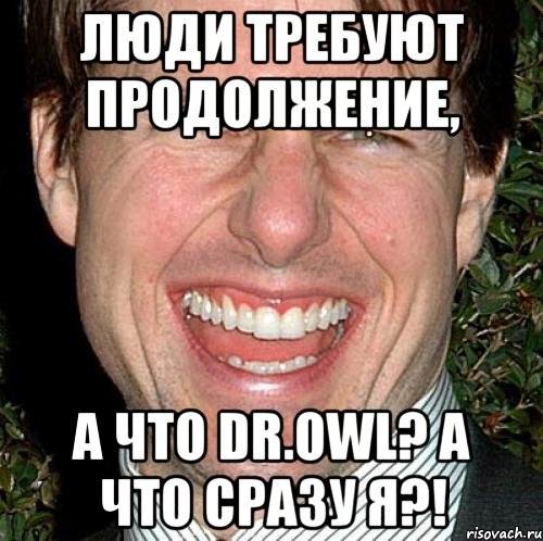 люди требуют продолжение, а что dr.owl? а что сразу я?!, Мем Том Круз