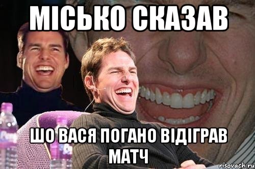 місько сказав шо вася погано відіграв матч, Мем том круз