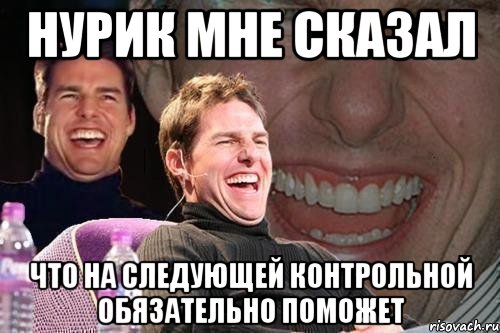 нурик мне сказал что на следующей контрольной обязательно поможет, Мем том круз