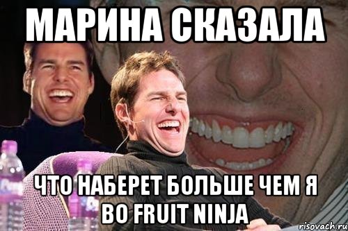 марина сказала что наберет больше чем я во fruit ninja, Мем том круз