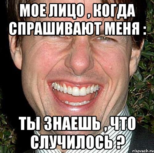 мое лицо , когда спрашивают меня : ты знаешь , что случилось ?, Мем Том Круз