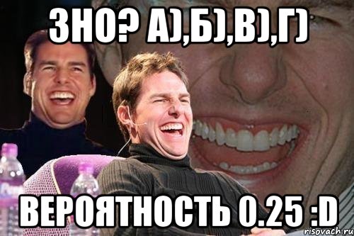 зно? а),б),в),г) вероятность 0.25 :d, Мем том круз