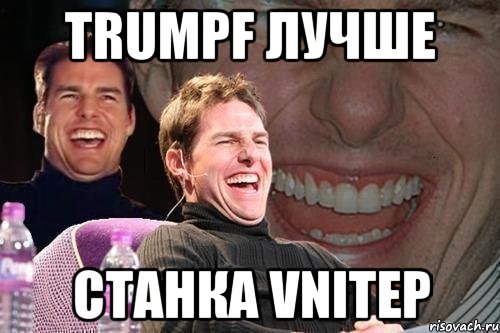 trumpf лучше станка vnitep, Мем том круз