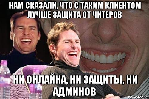 нам сказали, что с таким клиентом лучше защита от читеров ни онлайна, ни защиты, ни админов, Мем том круз