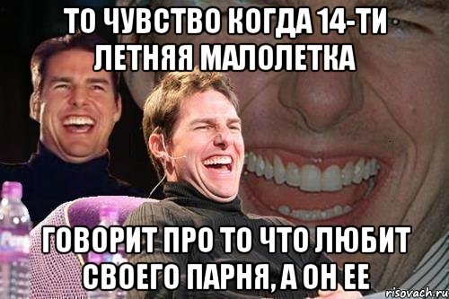 то чувство когда 14-ти летняя малолетка говорит про то что любит своего парня, а он ее, Мем том круз