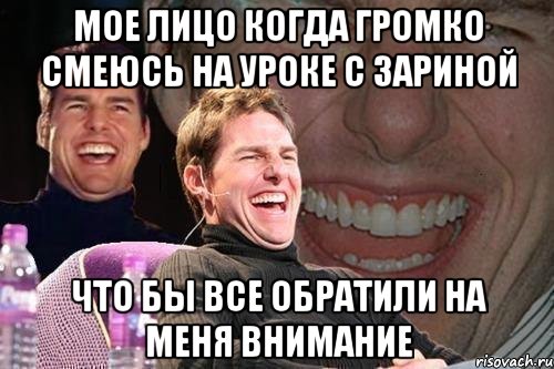 мое лицо когда громко смеюсь на уроке с зариной что бы все обратили на меня внимание, Мем том круз