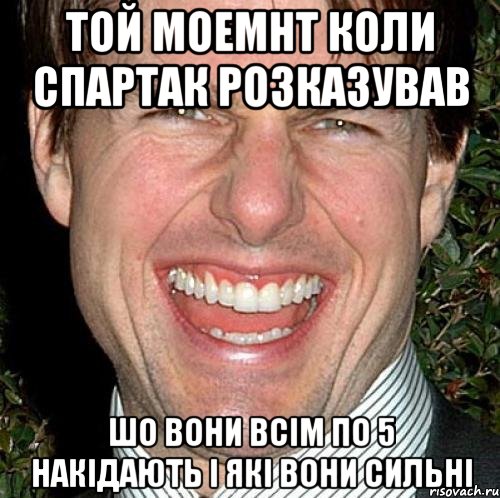 той моемнт коли спартак розказував шо вони всім по 5 накідають і які вони сильні, Мем Том Круз