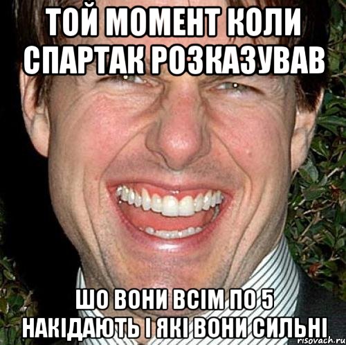 той момент коли спартак розказував шо вони всім по 5 накідають і які вони сильні, Мем Том Круз