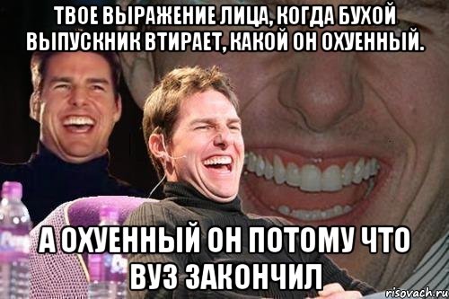 твое выражение лица, когда бухой выпускник втирает, какой он охуенный. а охуенный он потому что вуз закончил, Мем том круз