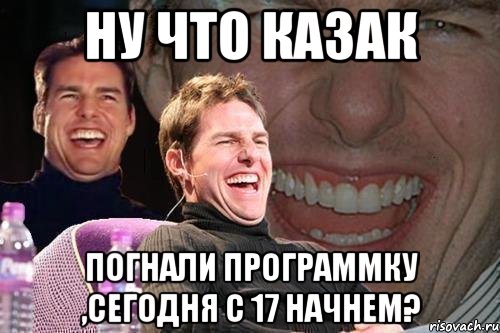 ну что казак погнали программку ,сегодня с 17 начнем?, Мем том круз