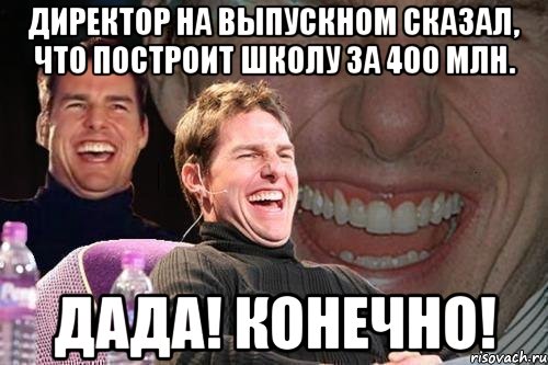 директор на выпускном сказал, что построит школу за 400 млн. дада! конечно!, Мем том круз