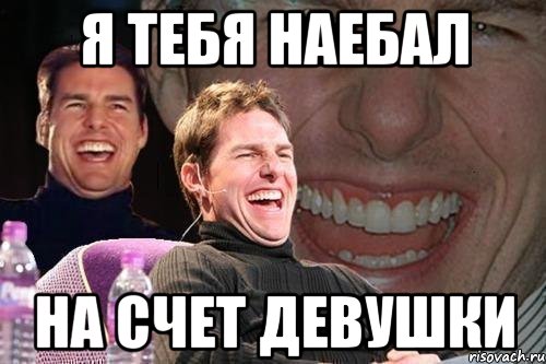 я тебя наебал на счет девушки, Мем том круз