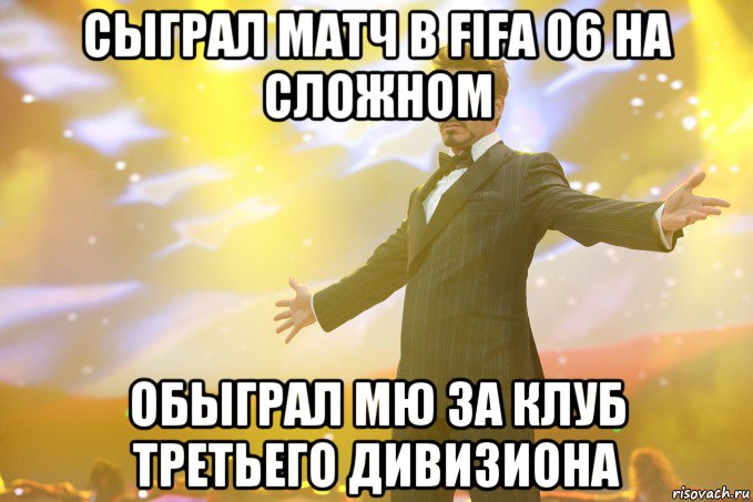 сыграл матч в fifa 06 на сложном обыграл мю за клуб третьего дивизиона, Мем Тони Старк (Роберт Дауни младший)