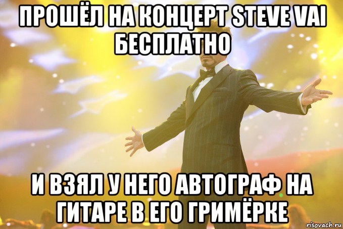 прошёл на концерт steve vai бесплатно и взял у него автограф на гитаре в его гримёрке, Мем Тони Старк (Роберт Дауни младший)