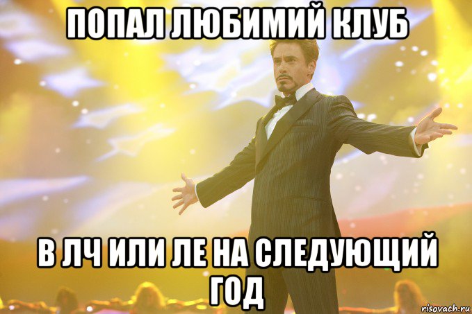 попал любимий клуб в лч или ле на следующий год, Мем Тони Старк (Роберт Дауни младший)