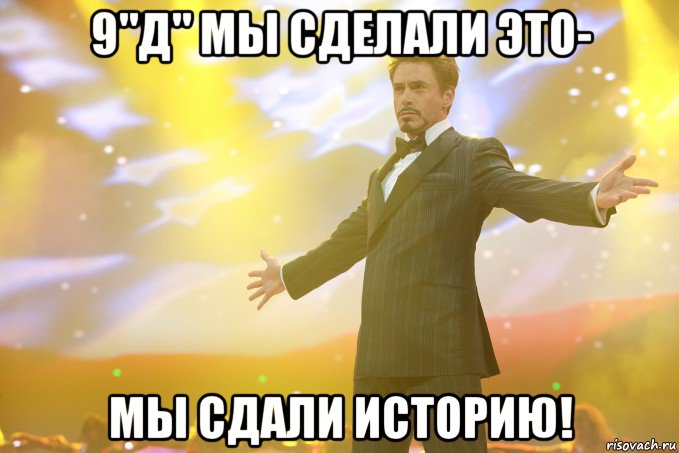 9"д" мы сделали это- мы сдали историю!, Мем Тони Старк (Роберт Дауни младший)