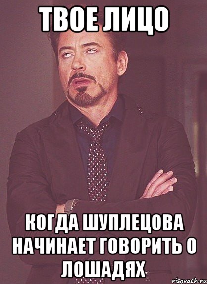 твое лицо когда шуплецова начинает говорить о лошадях, Мем твое выражение лица