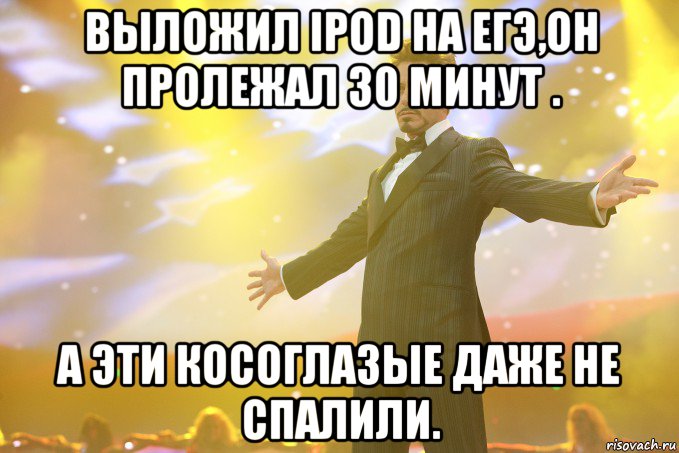 выложил ipod на егэ,он пролежал 30 минут . а эти косоглазые даже не спалили., Мем Тони Старк (Роберт Дауни младший)