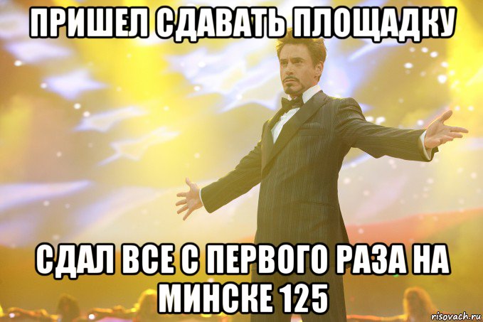 пришел сдавать площадку сдал все с первого раза на минске 125, Мем Тони Старк (Роберт Дауни младший)