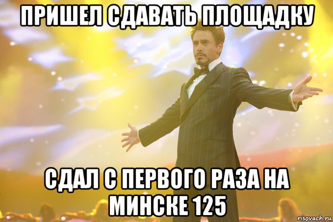 пришел сдавать площадку сдал с первого раза на минске 125, Мем Тони Старк (Роберт Дауни младший)