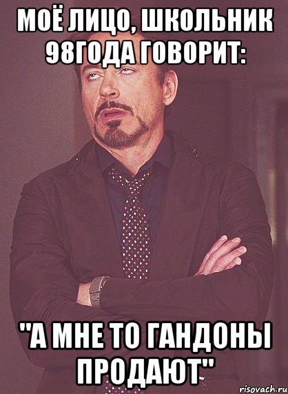 моё лицо, школьник 98года говорит: "а мне то гандоны продают", Мем твое выражение лица