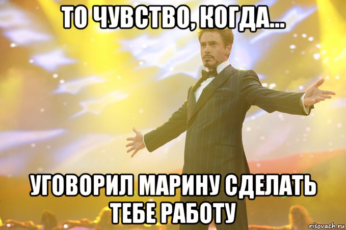 то чувство, когда... уговорил марину сделать тебе работу, Мем Тони Старк (Роберт Дауни младший)