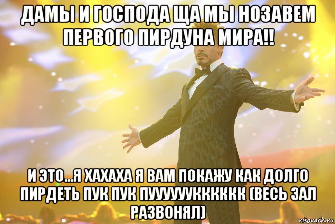 дамы и господа ща мы нозавем первого пирдуна мира!! и это...я хахаха я вам покажу как долго пирдеть пук пук пуууууукккккк (весь зал развонял), Мем Тони Старк (Роберт Дауни младший)