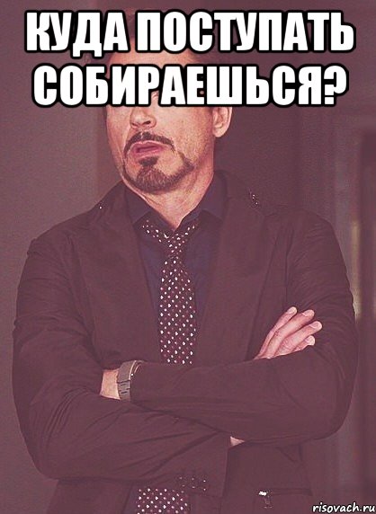 куда поступать собираешься? , Мем твое выражение лица