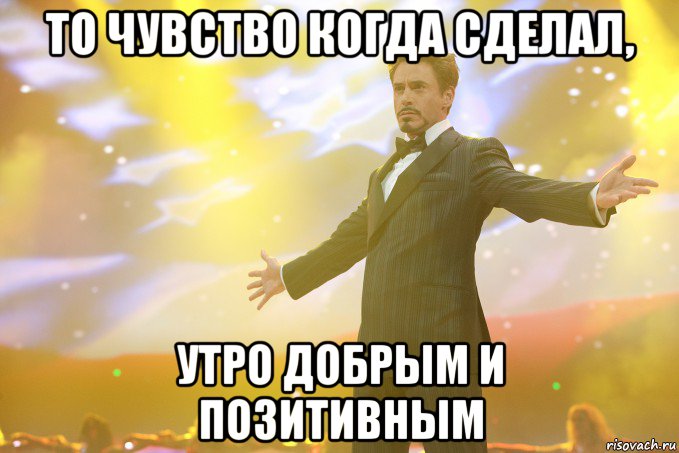 то чувство когда сделал, утро добрым и позитивным, Мем Тони Старк (Роберт Дауни младший)