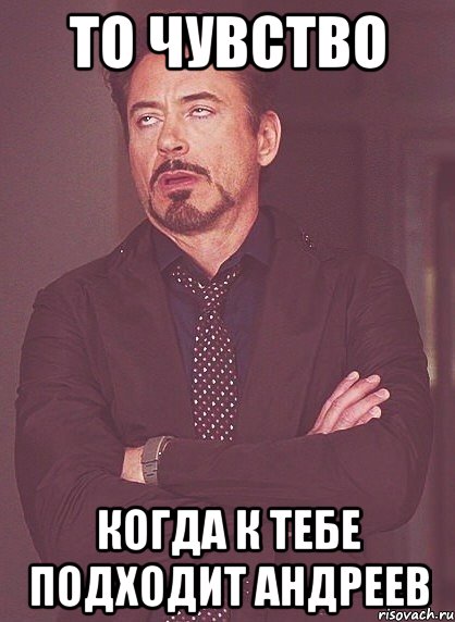то чувство когда к тебе подходит андреев, Мем твое выражение лица