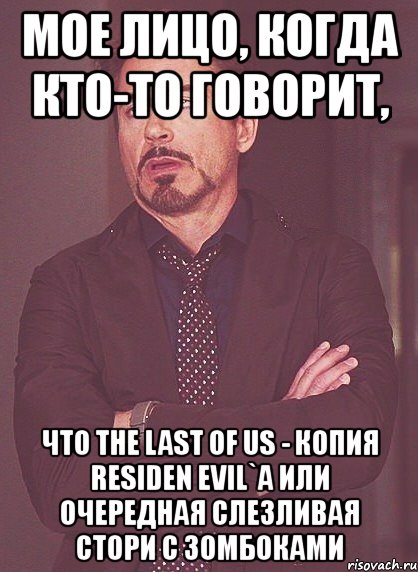 мое лицо, когда кто-то говорит, что the last of us - копия residen evil`a или очередная слезливая стори с зомбоками, Мем твое выражение лица