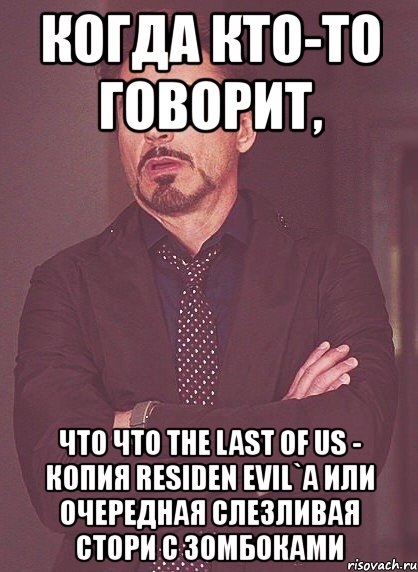 когда кто-то говорит, что что the last of us - копия residen evil`a или очередная слезливая стори с зомбоками, Мем твое выражение лица