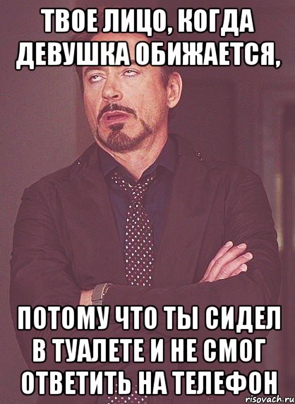 твое лицо, когда девушка обижается, потому что ты сидел в туалете и не смог ответить на телефон, Мем твое выражение лица