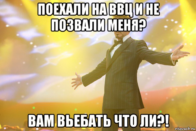 поехали на ввц и не позвали меня? вам вьебать что ли?!, Мем Тони Старк (Роберт Дауни младший)