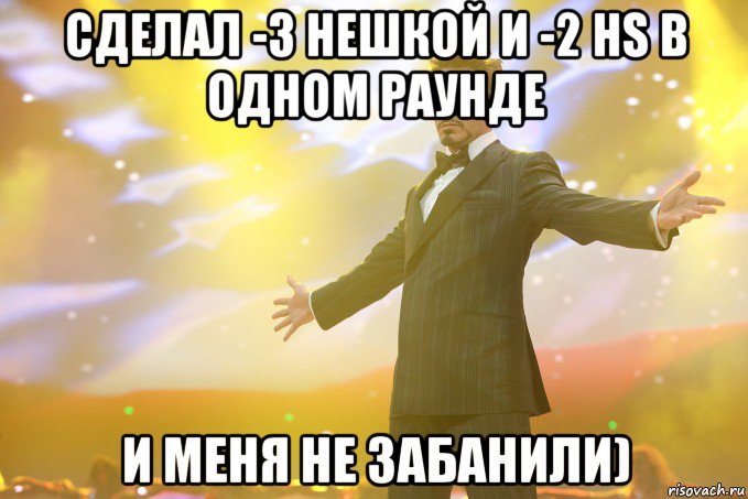 сделал -3 нешкой и -2 нs в одном раунде и меня не забанили), Мем Тони Старк (Роберт Дауни младший)