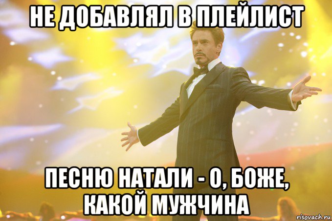 не добавлял в плейлист песню натали - о, боже, какой мужчина, Мем Тони Старк (Роберт Дауни младший)