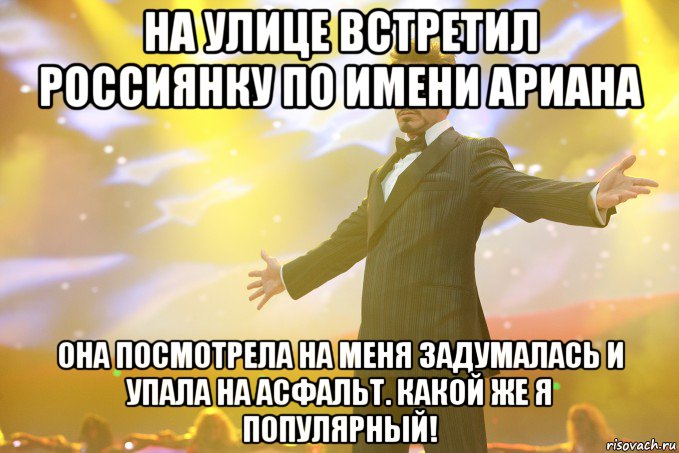 на улице встретил россиянку по имени ариана она посмотрела на меня задумалась и упала на асфальт. какой же я популярный!, Мем Тони Старк (Роберт Дауни младший)