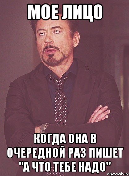 мое лицо когда она в очередной раз пишет "а что тебе надо", Мем твое выражение лица