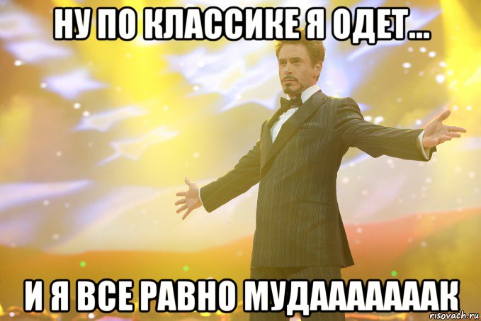 ну по классике я одет... и я все равно мудааааааак, Мем Тони Старк (Роберт Дауни младший)