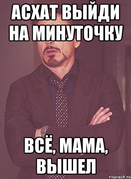 асхат выйди на минуточку всё, мама, вышел, Мем твое выражение лица